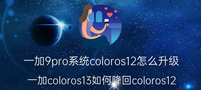 一加9pro系统coloros12怎么升级 一加coloros13如何降回coloros12？